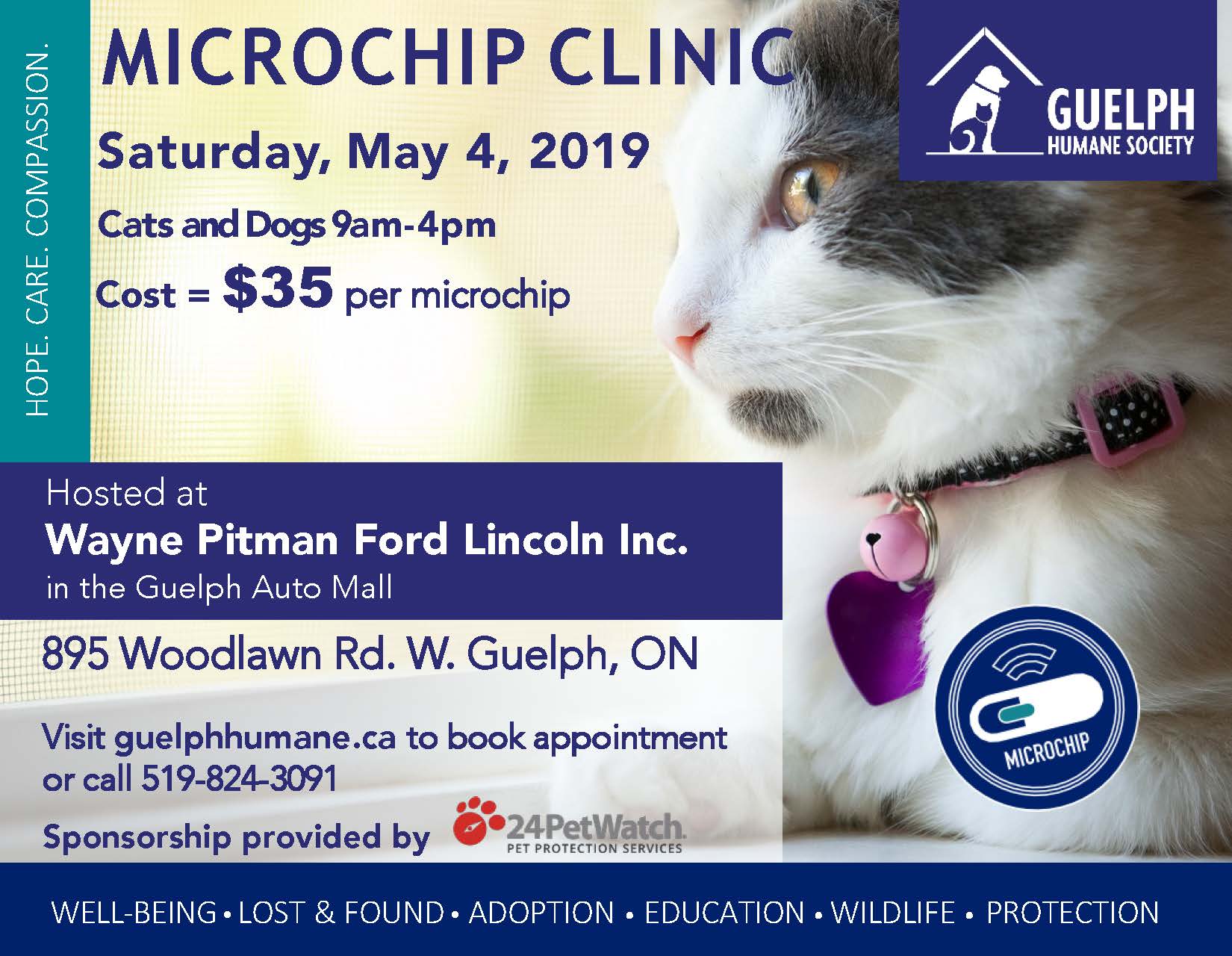 Microchip clinic, Saturday, May 4, 2019, for cats and dogs, 9 a.m. to 4 p.m. Cost: $35 per microchip. Hosted at Wayne Pitman Ford Lincoln Inc. in the Guelph Auto Mall, 895 Woodlawn Rd. W., Guelph, Ontario. Visit guelphhumane.ca to book an appointment or call 519-824-3091. Sponsorship provided by 24PetWatch.